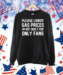Please lower gas prices I’m not built for only fans Shirt