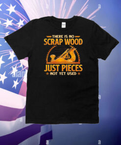 There is no scrap wood just pieces not yet used T-Shirt