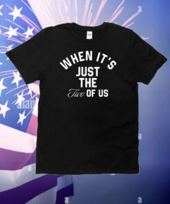 When it’s just the two of us T-Shirt