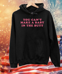 You can’t make a baby in the butt T-Shirt