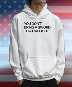 You don’t bring a sword to a cat fight T-Shirt