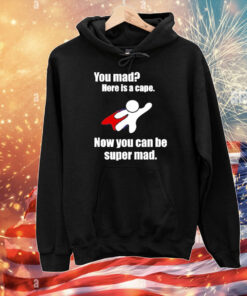 You mad here is a cape now you can be super mad T-Shirt