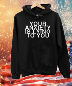 Your Anxiety Is Lying To You T-Shirt