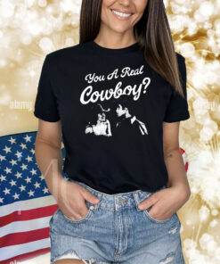 You a real cowboy Shirt
