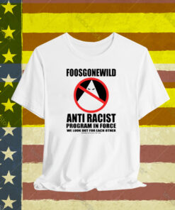 Foosgonewild Anti Racist Program In Force We Look Out For Each Other T-Shirt
