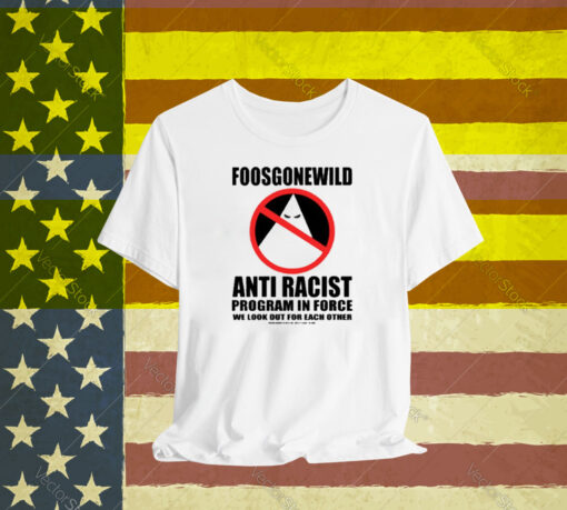 Foosgonewild Anti Racist Program In Force We Look Out For Each Other T-Shirt
