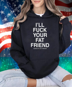 I'll Fuck Your Fat Friend Assholes Live Forever T-Shirt