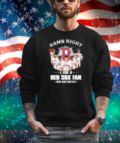 Official Damn Right I Am A Boston Red Sox Fan Now And Forever Signatures T-Shirt