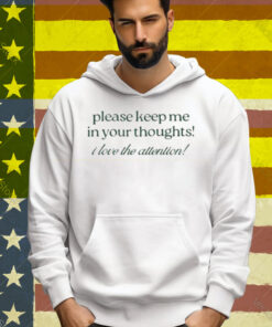 Please Keep Me In Your Thoughts I Love The Attention Tee Shirt