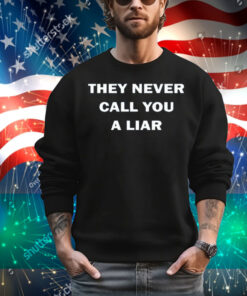 They Never Call You A Liar T-Shirt