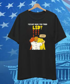 Yes But Have You Tried LSD It’s Starting To Kick In Guys T-Shirt