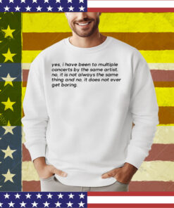 Yes I Have Been To Multiple Concerts By The Same Artist T-Shirt