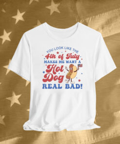 You Look Like The 4th Of July Shirt Makes Me Want A Hot Dog Real Bad T-Shirt