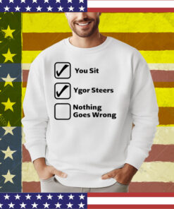 You Sit Ygor Steers Nothing Goes Wrong T-Shirt
