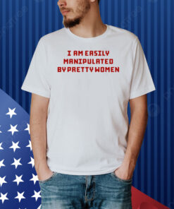 aaa First slide I Am Easily Manipulated By Pretty Women Shirt