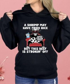 A Shrimp May Have Fried Rice But This Beef Is Strokin Off Shirt