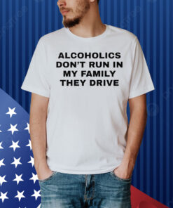Alcoholics Don’t Run In My Family They Drive Shirt