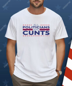 All Politicians Are Cunts Shirt