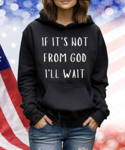 If It's Not From God I'll Wait Shirt