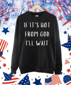 If It's Not From God I'll Wait Shirt