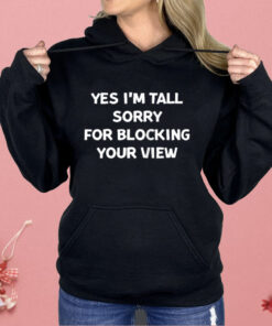 Yes I'm Tall Sorry For Blocking Your View Shirt
