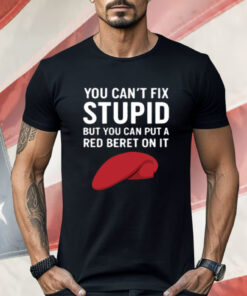 You Can't Fix Stupid But You Can Put A Red Beret On It Shirt
