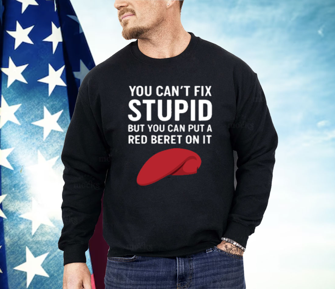 You Can't Fix Stupid But You Can Put A Red Beret On It Shirt