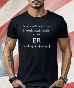 You Can't Scare Me I Work Night Shift In The ER Shirt