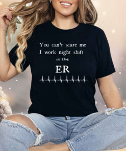 You Can't Scare Me I Work Night Shift In The ER Shirt
