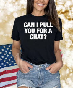 Can I Pull You For A Chat? Shirt