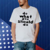 Do What You Should Do Shirt