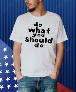 Do What You Should Do Shirt