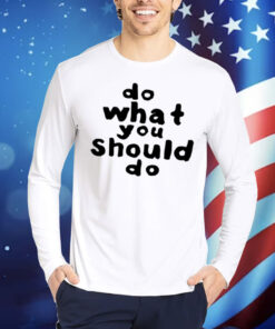 Do What You Should Do Shirt