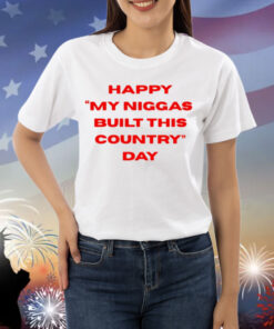 Everyniggadeserves Happy My Niggas Built This Country Day Shirt