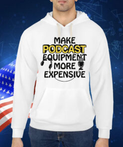 Make Podcast Equipment More Expensive Shirt