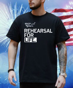 Rehearsal For Life Shirt