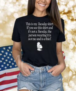 This Is My Tuesday Shirt If You See This Shirt And It's Not A Tuesday The Person Wearing It Is Not Me And Is A Thief Shirt