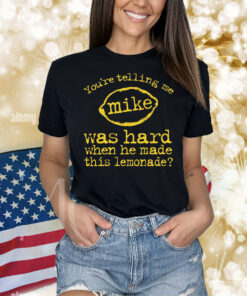 You're Telling Me Mike Was Hard When He Made This Lemonade Shirt