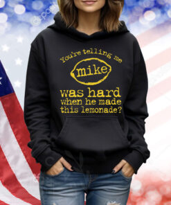 You're Telling Me Mike Was Hard When He Made This Lemonade Shirt