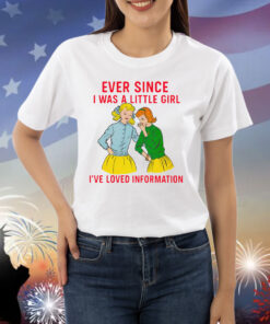 Ever Since I Was A Little Girl I've Loved Information Shirt
