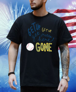 Get Up Get Up Get Outta Here Gone Shirt