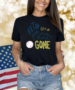 Get Up Get Up Get Outta Here Gone Shirt