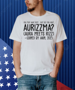 You May Have Rizz But Do You Have Aurizzma Aura Meets Rizz Coined By Akin 2025 Shirt