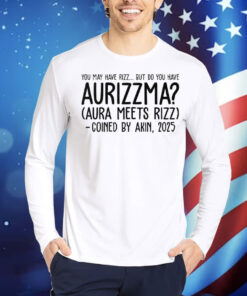 You May Have Rizz But Do You Have Aurizzma Aura Meets Rizz Coined By Akin 2025 Shirt