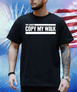 You can not copy my walk Shirt